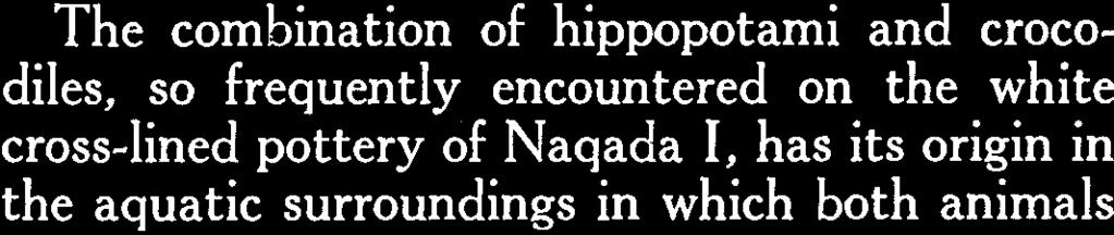 The combination of hippopotami and crocodiles, so frequently encountered on the white cross-lined pottery of Naqada I, has its origin in the aquatic surroundings in which both animals Fig. 5.