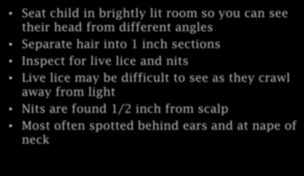 How to Check for Head Lice Seat child in brightly lit room so you can see their head from different angles Separate hair into 1 inch sections Inspect for live