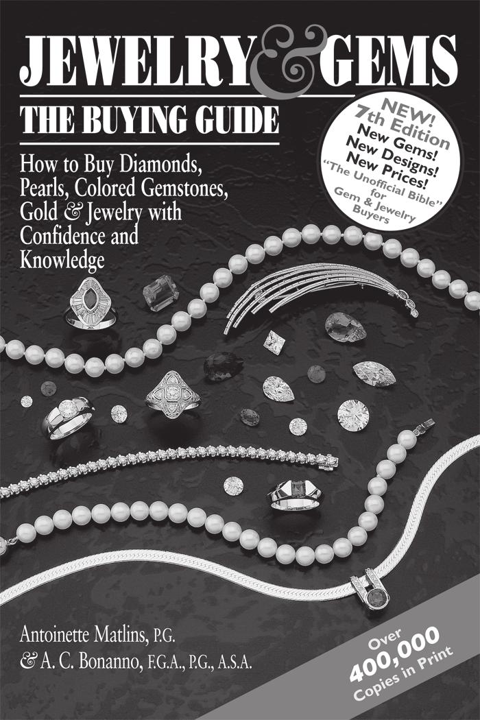 RECENTLY PUBLISHED 7th Edition Over 400,000 Copies in Print JEWELRY & GEMS: THE BUYING GUIDE, 7TH EDITION How to Buy Diamonds, Pearls, Colored Gemstones, Gold & Jewelry with Confidence and Knowledge