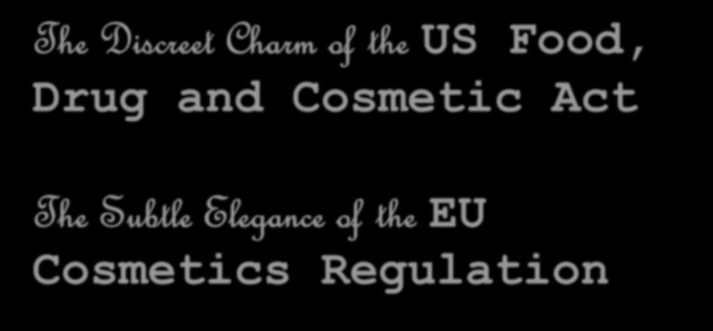 The Discreet Charm of the US Food, Drug and Cosmetic Act The Subtle Elegance of the EU Cosmetics Regulation Claire Bing,