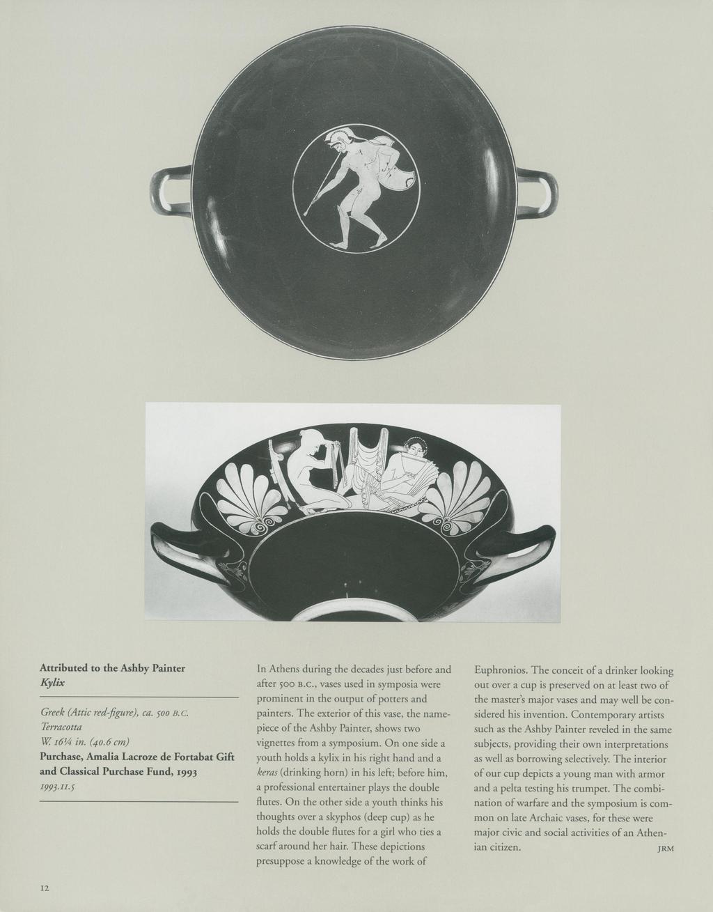 Attributed to the Ashby Painter Kylix Greek (Attic red-figure), ca. 500oo B.c. Terracotta W i64 in. (40.6 cm) Purchase, Amalia Lacroze de Fortabat Gift and Classical Purchase Fund, 1993 I993.IH.