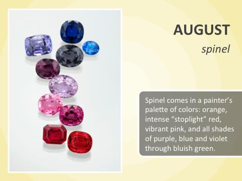 Spinel comes in a painter s paleye of colors: orange, intense stoplight red, vibrant pink, and all shades of purple, blue and violet through bluish green.