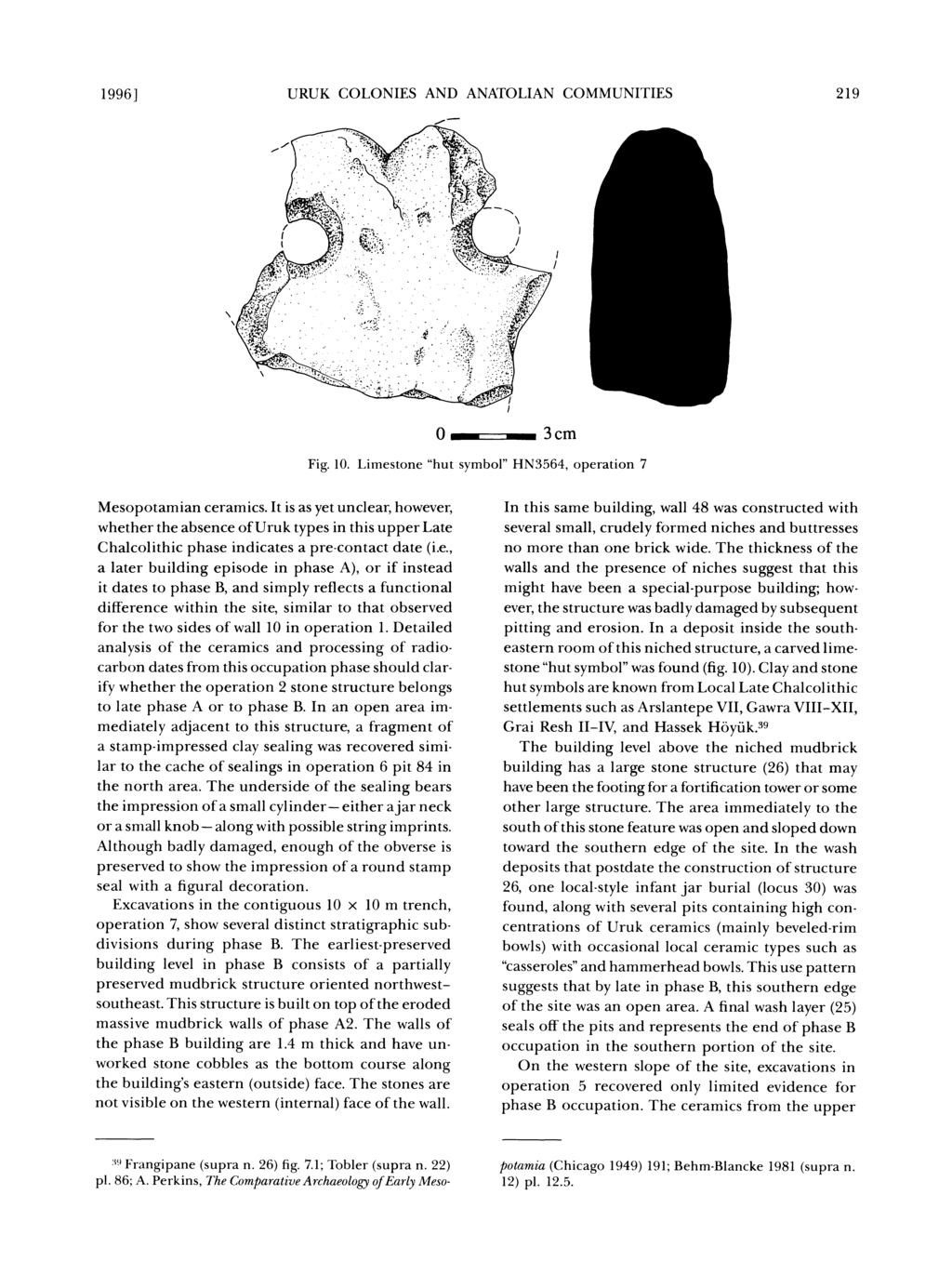 1996] URUK COLONIES AND ANATOLIAN COMMUNITIES 219. i.. r '!4.., ". -... -.."..j :.;:;:,,r " -.:: :.. i77' 0 a?? 3cmc.??.? Fig. 10. Limestone "hut symbol" HN3564, operation 7 Mesopotamian ceramics.