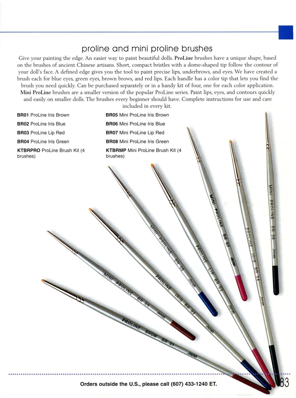 ---------. proline and mini proline brushes Give your painting the edge. An easier way to paint beautiful dolls. ProLine brushes have a unique shape, based on the brushes of ancient Chinese artisans.