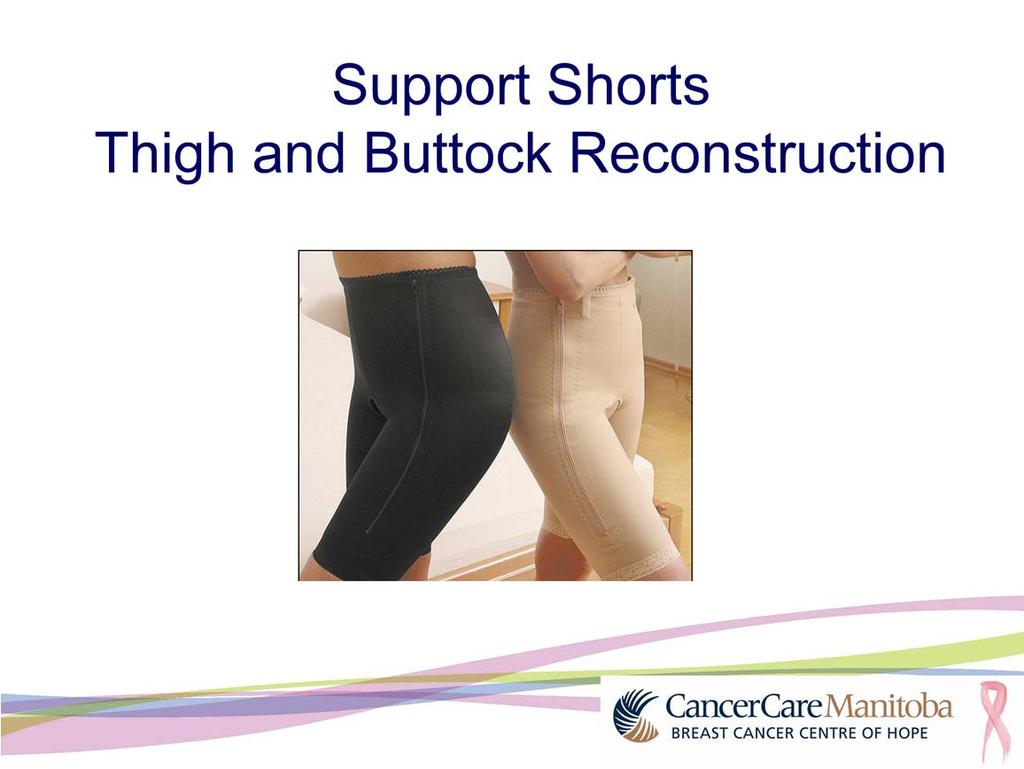 If your tissue came from your thigh or buttock area, you will need to buy support shorts for your thigh and buttocks.