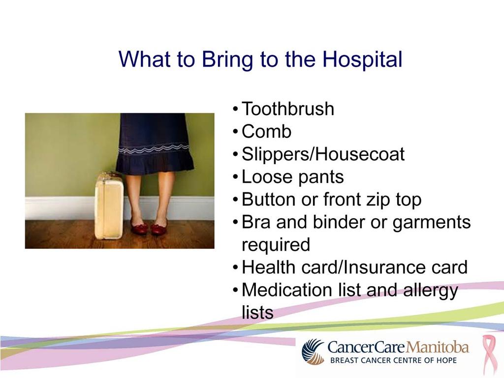 When packing to go to the hospital you should bring the following items: Toothbrush Comb Slippers/Housecoat Loose pants