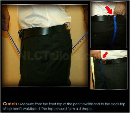 10. Crotch What to Wear: Trousers (Not Jeans) How to Measure: Measure from top of the waistband to the back top of the pant s waistband. The tape should form a U Shape.