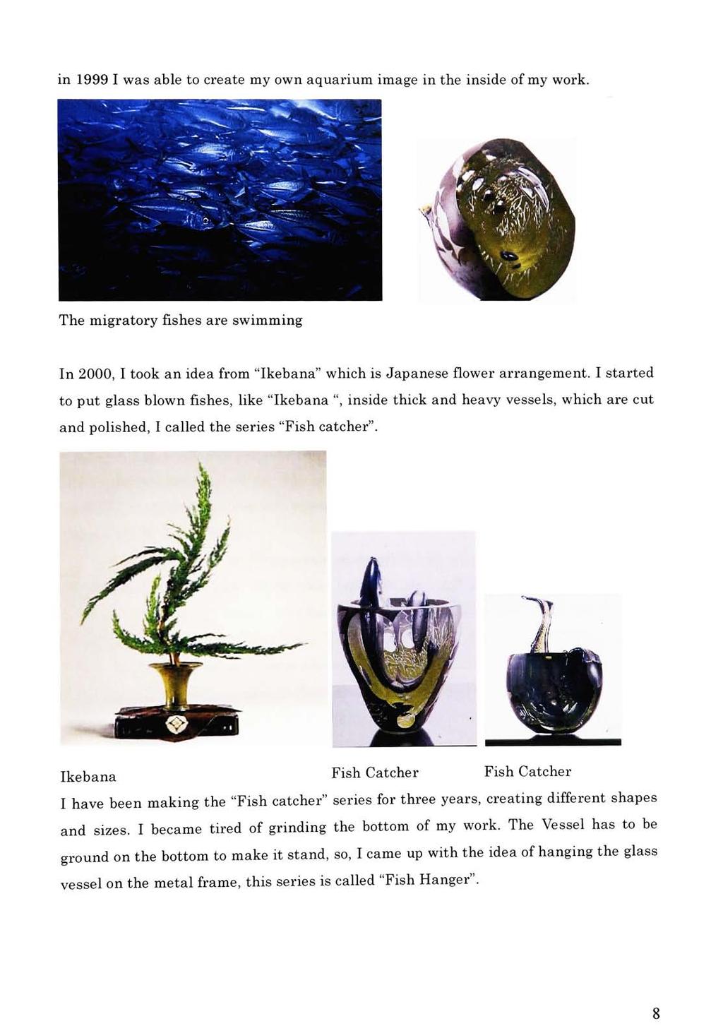 in 1999 I was able to create my own aquarium image in the inside of my work. The migratory fishes are swimming In 2000, I took an idea from "Ikebana" which is Japanese flower arrangement.