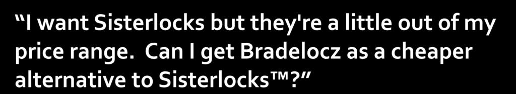 Well I do not choose to market Bradelocz as a cheaper alternative but many come to that conclusion on their own and that s fine for now, especially when one decides to do-it-themselves.