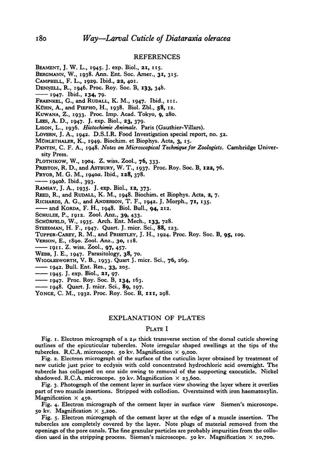180 Way Larval Cuticle of Diataraxia oleracea REFERENCES BEAMENT, J. W. L., 194s- J. exp. Biol., ax, 115. BERGMANN, W., 1938. Ann. Ent. Soc. Amer., 31, 315. CAMPBELL, F. L., 1929. Ibid., 22, 401.