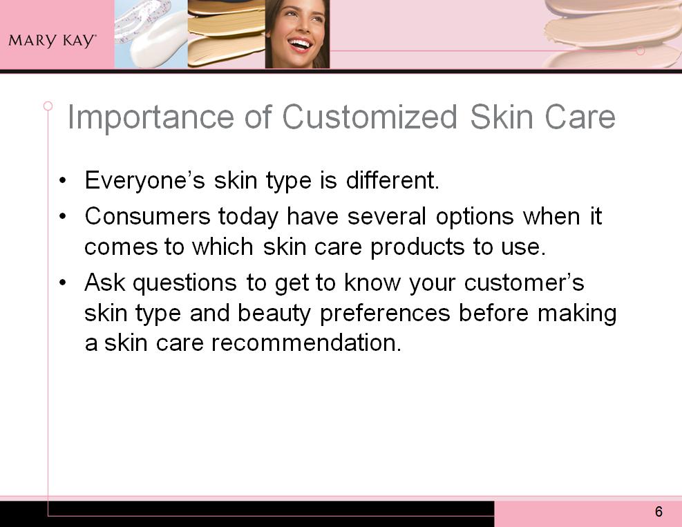 As you begin to get to know your customers, you will learn that everyone s skin type is different. This is why customized skin care is so important.