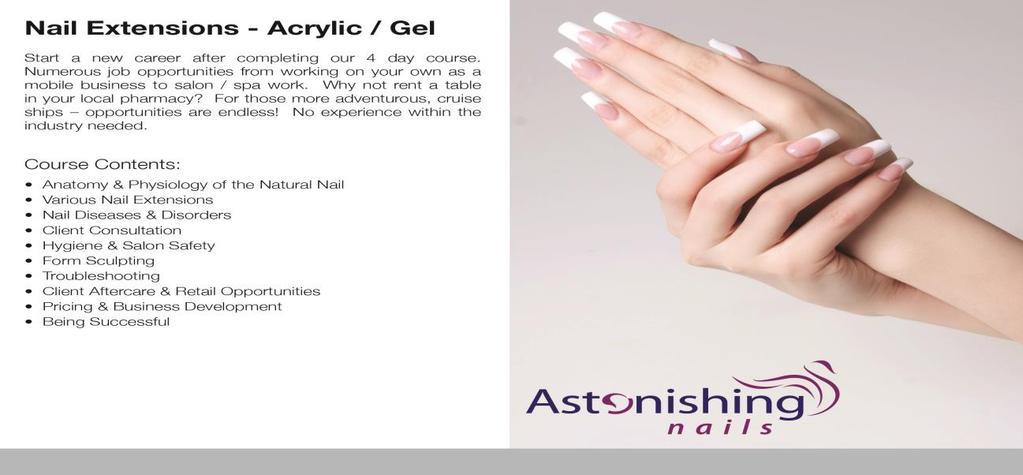 Astonishing Nails Acrylic/Gel Course Start a new career after completing our 4 day course. Numerous job opportunities from working on your own as a mobile business to salon/ spa work.