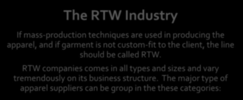 The RTW Industry If mass-production techniques are used in producing the apparel, and if garment is not custom-fit to the client, the line should be called RTW.