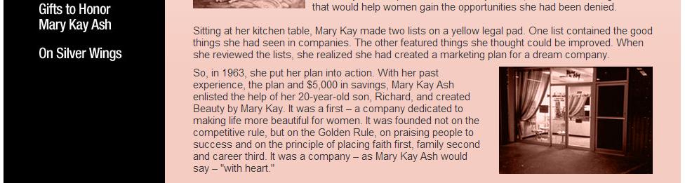 Mary Kay started her company in 1963 and her mo o was Enriching Women s Lives. She wanted women to have the opportunity of contribu ng to their household income and s ll have flexibility.