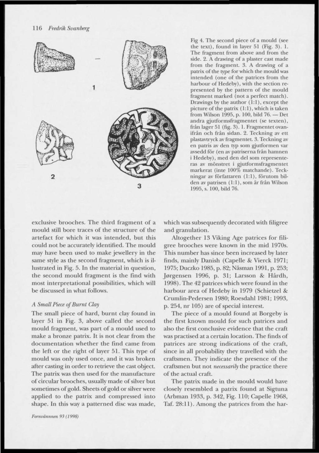 116 Fredrik Svanberg Fig 4. The second piece of a mould (see the text), found in layer 51 (Fig. 3). 1. The fragment from above and from the side. 2. A drawing of a plaster cast made from the fragment.