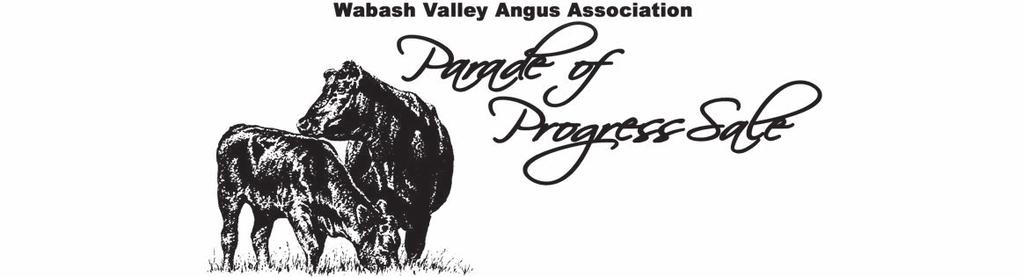 Sale Schedule Friday, March 17 th, 2017 1:00 p.m. Cattle available for viewing 6:30 p.m. Wabash Valley Angus Assn. Banquet & Fun Auction Saturday, March 18 st, 2017 8 a.m. Cattle available for viewing 11:30 a.