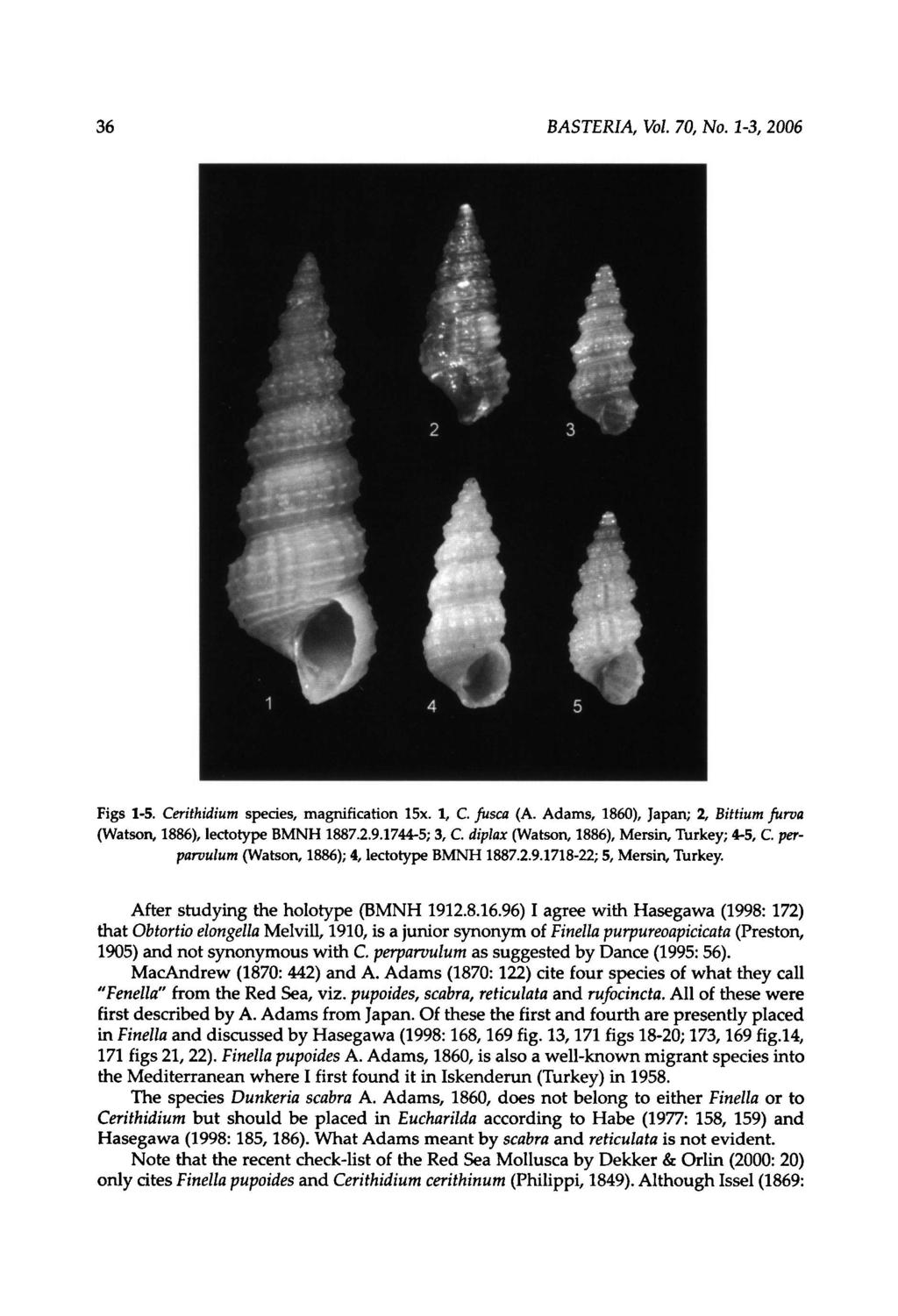 36 BASTERIA, Vol. 70, No. 13, 2006 Figs 15. Cerithidium species, magnification 15x. 1, C. fusca (A. Adams, 1860), Japan; 2, Bittium furva (Watson, 1886), lectotype BMNH 1887.2.9.17445;3, C.