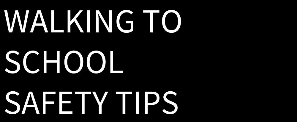 WALKING TO SCHOOL SAFETY TIPS