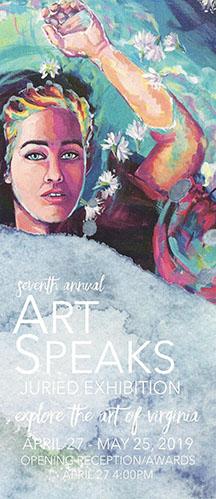 Seventh Annual Art Speaks Juried Exhibition Show dates: April 27-May 25th 2019 Eligibility: Resident of VA, over 18, up to 3 entries allowed Prize Money: Total prizes $5,000 Entry deadline: 3/1/18