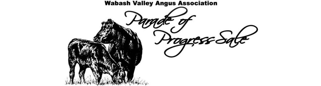 Sale Schedule Friday, March 18 th, 2016 1:00 p.m. Cattle available for viewing 6:30 p.m. Wabash Valley Angus Assn. Banquet & Fun Auction Saturday, March 19 st, 2016 8 a.m. Cattle available for viewing 11:30a.