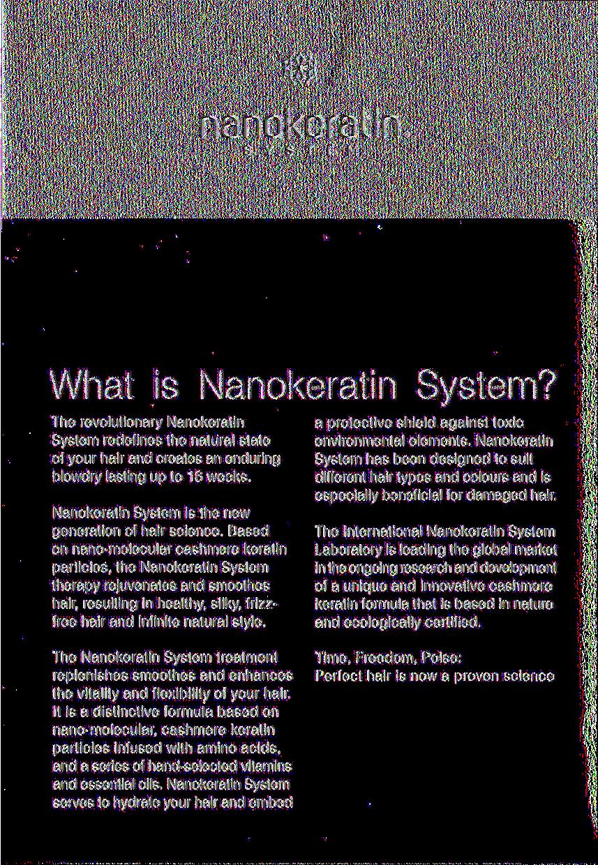 nanokeratin What is? The revolutionary Nanokeratin System redefines the natural state of your hair and creates an enduring blowdry lasting up to 16 weeks. is the new generation of hair science.