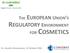 THE EUROPEAN UNION S REGULATORY ENVIRONMENT FOR COSMETICS