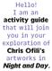 Hello! I am an activity guide that will join you in your exploration of Chris Ofili s artworks in Night and Day.