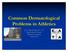 Common Dermatological Problems in Athletics. A.J. Duffy III, MS, ATC, PT Head Athletic Trainer Widener University Chester, PA