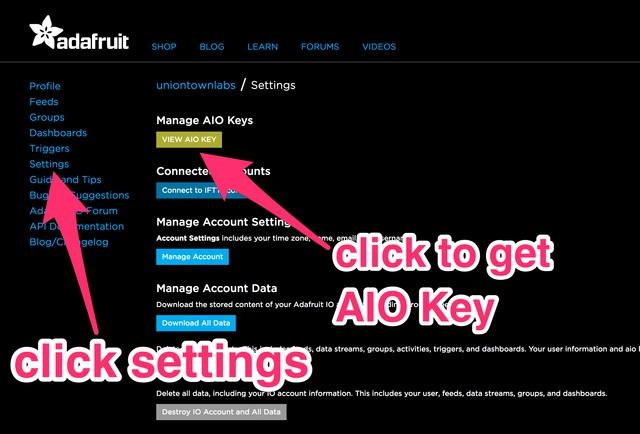 Adafruit IO Setup The first thing you will need to do is to login to Adafruit IO and visit the Settings page. Click the VIEW AIO KEY button to retrieve your key.