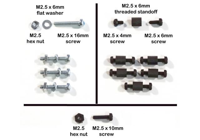 Fasteners, Supplies, and Tools Fasteners 6 each M2.5 x 4mm nylon screw 6 each M2.5 x 6mm nylon screw 1 each M2.5 x 10mm nylon screw 1 each M2.5 nylon hex nut 6 each M2.