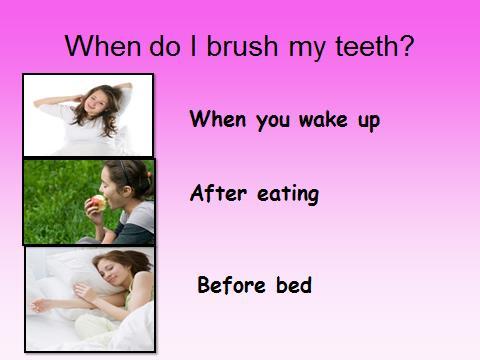 BEFORE SHOWING SLIDE SAY: Everyone needs to brush their teeth 2-3 times a day to keep them clean and healthy. What are the times you should brush your teeth?