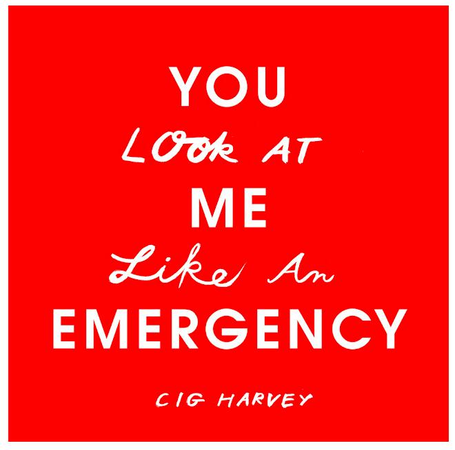 Friday, June 15, 2012 Interview with Cig Harvey: YOU Look At ME Like An EMERGENCY Sometimes you come across work you fall in love with, work that resonates with you in such a deep way, and you begin