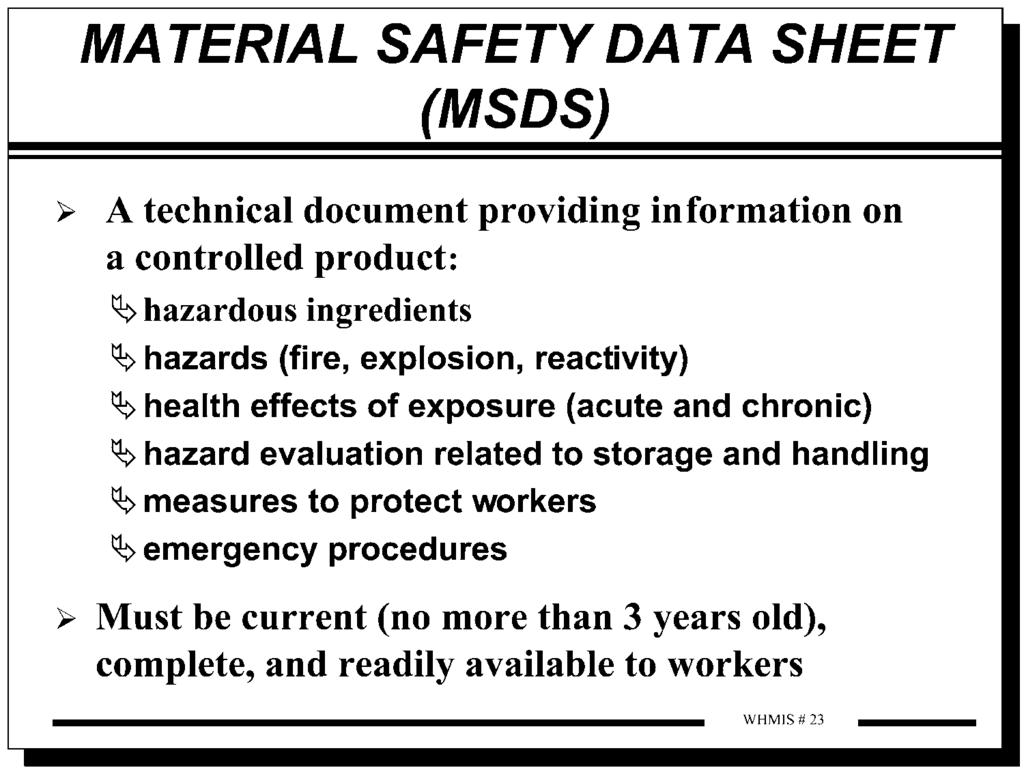 Material Safety Data Sheet (MSDS) MSDS INFORMATION The MSDS is a technical bulletin that provides detailed hazard, precautionary, and emergency information about the controlled product.
