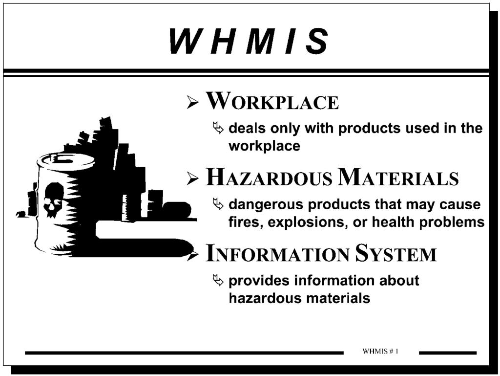 Overview of WHMIS WHMIS DEVELOPMENT The purpose of WHMIS is to reduce injuries or diseases caused by exposure to hazardous materials used in the workplace.