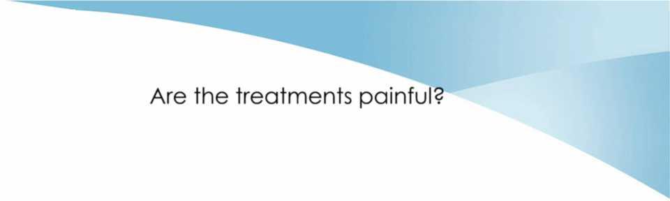 Are the treatments painful? The patient will feel the treatment. He may feel a slight pinching or burning sensation.