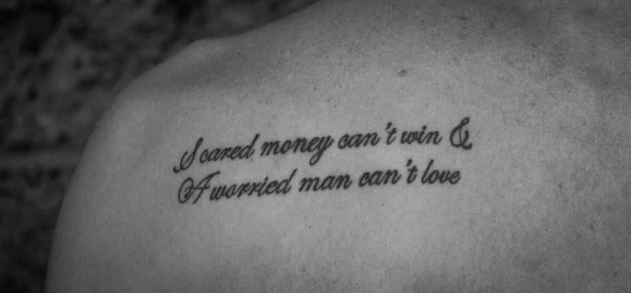 SCOTT FAUBLE I have 3 tattoos. I got the first one kind of on a whim. It's a quote from a book called All The Pretty Horses that goes, "Scared money can't win, and a worried man can't love.