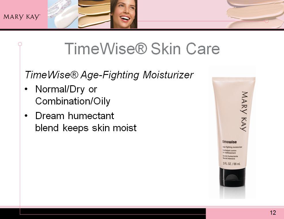 TimeWise Age-Fighting Moisturizer also available in a normal-to-dry formula or a combination-to-oily formula. A dream humectant blend in TimeWise Moisturizer keeps the skin moist.