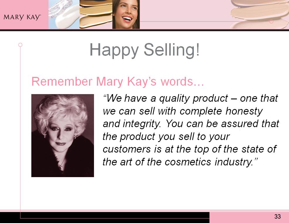Remember Mary Kay s words: We have a quality product one that we can sell with complete honesty and integrity.