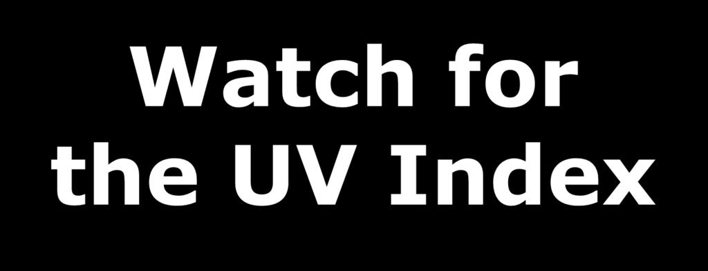 Sun Safety Action Steps Watch for the UV Index The UV