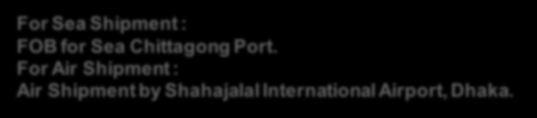 Telephone : 02-9889268, 02-98828103, 02-8828103, O2-8828179. For Sea Shipment : FOB for Sea Chittagong Port.