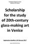 Scholarship. for the study of 20th-century glass-making art in Venice. Application deadline: 28 February 2017