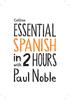 Essential Spanish in 2 hours with Paul Noble. HarperCollins Publishers Westerhill Road Bishopbriggs Glasgow G64 2QT.